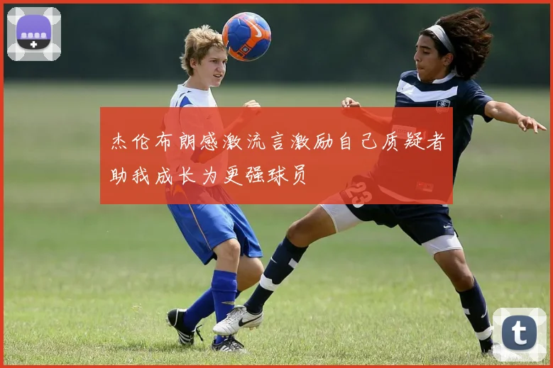 杰伦布朗感激流言激励自己质疑者助我成长为更强球员