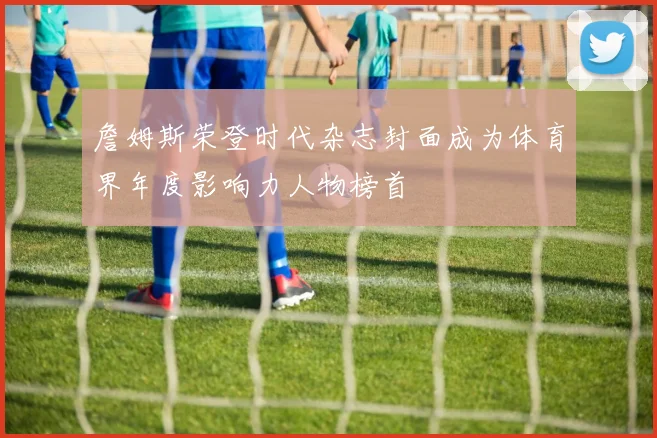 詹姆斯荣登时代杂志封面成为体育界年度影响力人物榜首