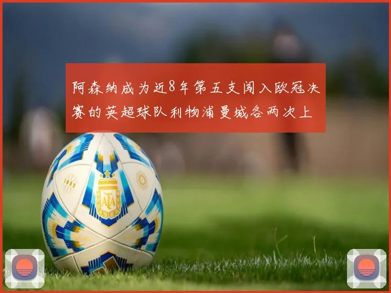 阿森纳成为近8年第五支闯入欧冠决赛的英超球队利物浦曼城各两次上演辉煌