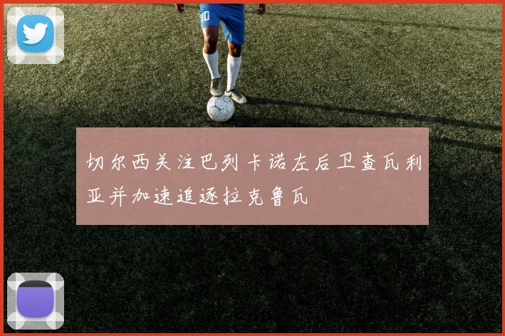 切尔西关注巴列卡诺左后卫查瓦利亚并加速追逐拉克鲁瓦